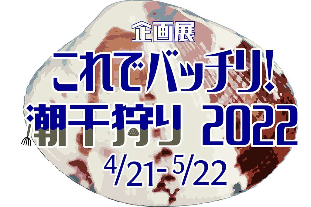 企画展「これでバッチリ！ 潮干狩り2022」